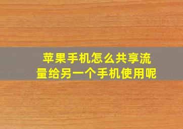 苹果手机怎么共享流量给另一个手机使用呢