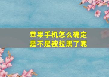 苹果手机怎么确定是不是被拉黑了呢