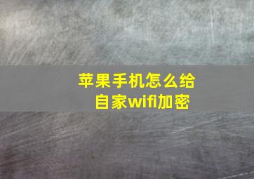 苹果手机怎么给自家wifi加密