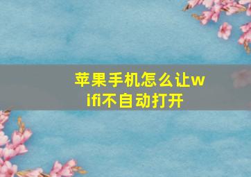 苹果手机怎么让wifi不自动打开