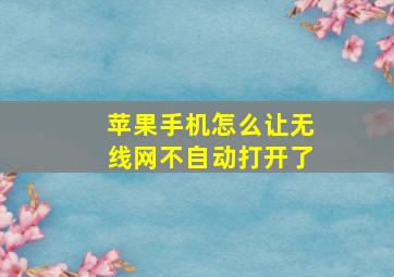 苹果手机怎么让无线网不自动打开了