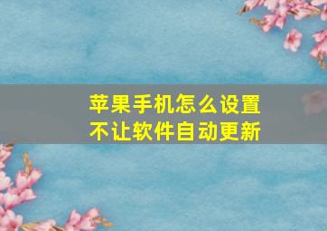 苹果手机怎么设置不让软件自动更新