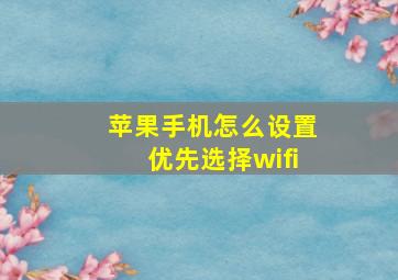 苹果手机怎么设置优先选择wifi