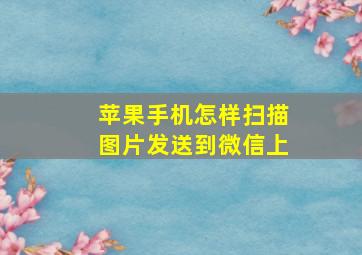 苹果手机怎样扫描图片发送到微信上