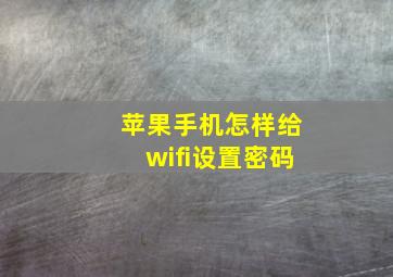 苹果手机怎样给wifi设置密码