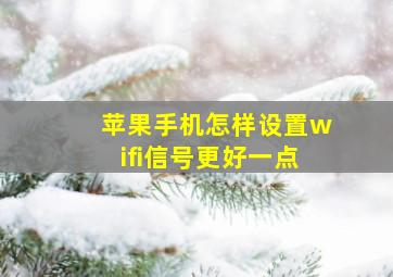 苹果手机怎样设置wifi信号更好一点