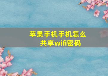 苹果手机手机怎么共享wifi密码