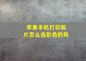 苹果手机打印照片怎么选彩色的吗