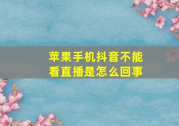 苹果手机抖音不能看直播是怎么回事