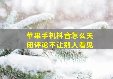 苹果手机抖音怎么关闭评论不让别人看见