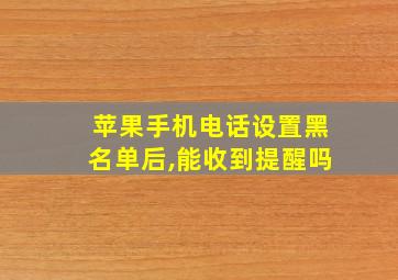 苹果手机电话设置黑名单后,能收到提醒吗