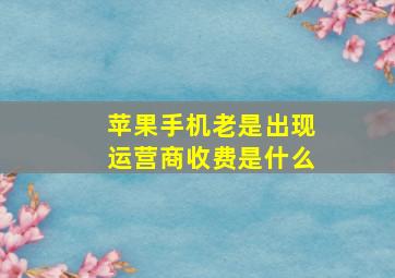 苹果手机老是出现运营商收费是什么