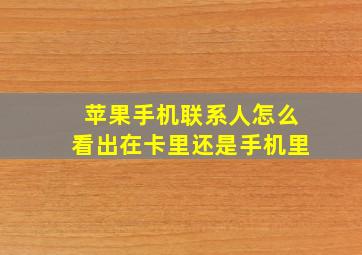 苹果手机联系人怎么看出在卡里还是手机里