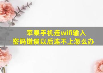 苹果手机连wifi输入密码错误以后连不上怎么办