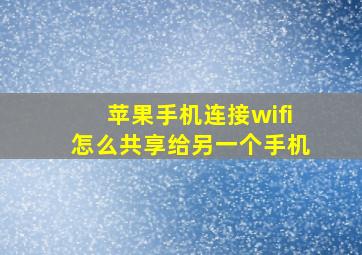 苹果手机连接wifi怎么共享给另一个手机