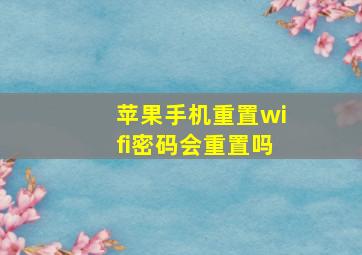 苹果手机重置wifi密码会重置吗