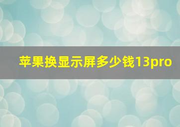 苹果换显示屏多少钱13pro