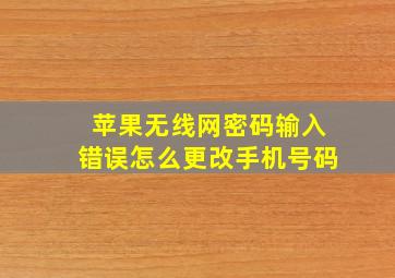 苹果无线网密码输入错误怎么更改手机号码