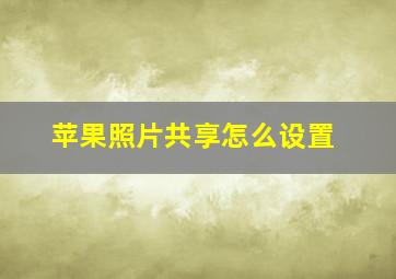 苹果照片共享怎么设置