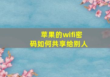 苹果的wifi密码如何共享给别人