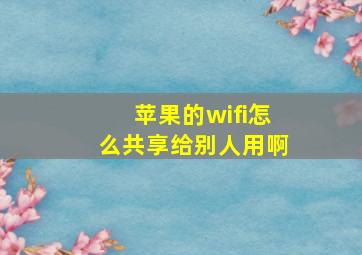 苹果的wifi怎么共享给别人用啊