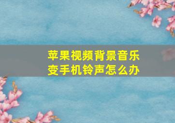 苹果视频背景音乐变手机铃声怎么办