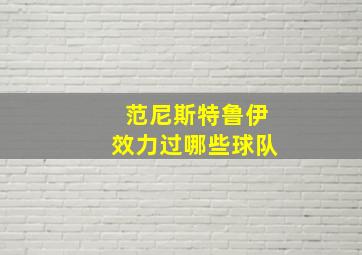 范尼斯特鲁伊效力过哪些球队