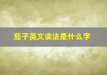 茄子英文读法是什么字