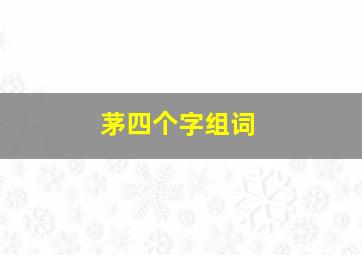 茅四个字组词