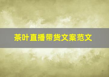 茶叶直播带货文案范文