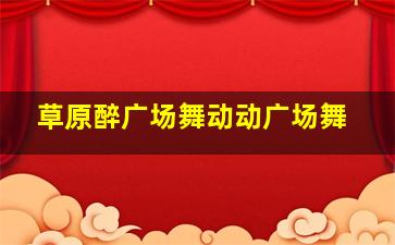 草原醉广场舞动动广场舞