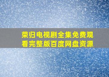 荣归电视剧全集免费观看完整版百度网盘资源