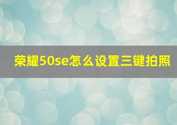 荣耀50se怎么设置三键拍照