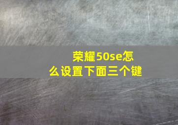 荣耀50se怎么设置下面三个键