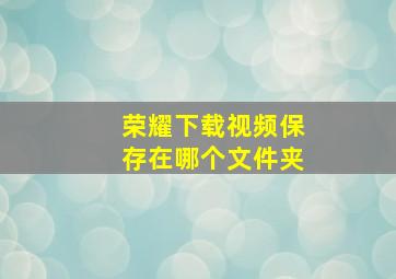 荣耀下载视频保存在哪个文件夹