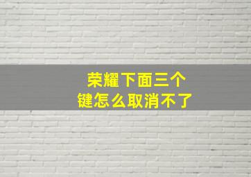 荣耀下面三个键怎么取消不了