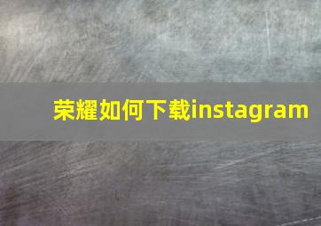 荣耀如何下载instagram