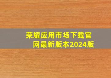 荣耀应用市场下载官网最新版本2024版