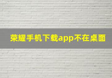 荣耀手机下载app不在桌面