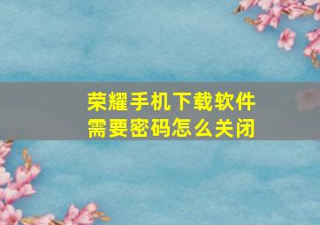 荣耀手机下载软件需要密码怎么关闭