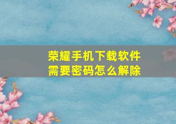 荣耀手机下载软件需要密码怎么解除