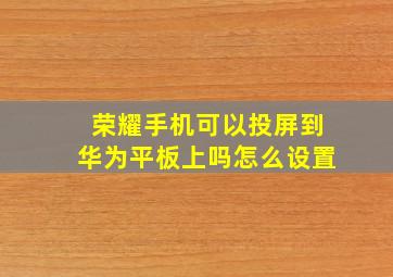 荣耀手机可以投屏到华为平板上吗怎么设置