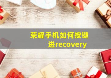 荣耀手机如何按键进recovery