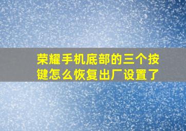 荣耀手机底部的三个按键怎么恢复出厂设置了