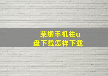 荣耀手机往u盘下载怎样下载