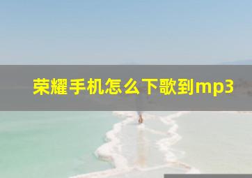 荣耀手机怎么下歌到mp3