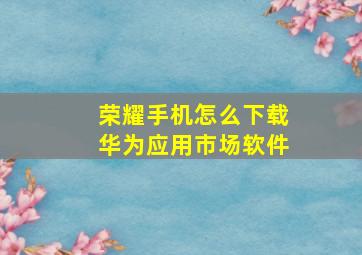 荣耀手机怎么下载华为应用市场软件