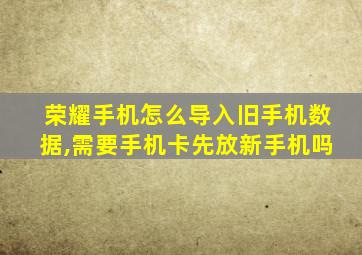 荣耀手机怎么导入旧手机数据,需要手机卡先放新手机吗