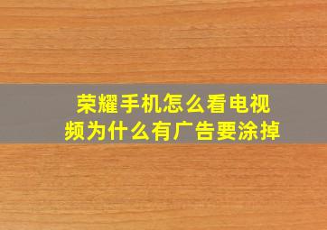 荣耀手机怎么看电视频为什么有广告要涂掉