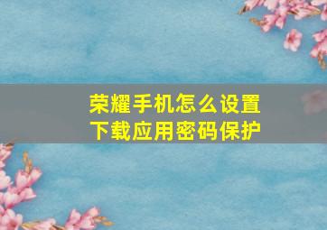 荣耀手机怎么设置下载应用密码保护